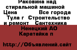 Раковина над стиральной машиной › Цена ­ 1 000 - Все города, Тула г. Строительство и ремонт » Сантехника   . Ненецкий АО,Каратайка п.